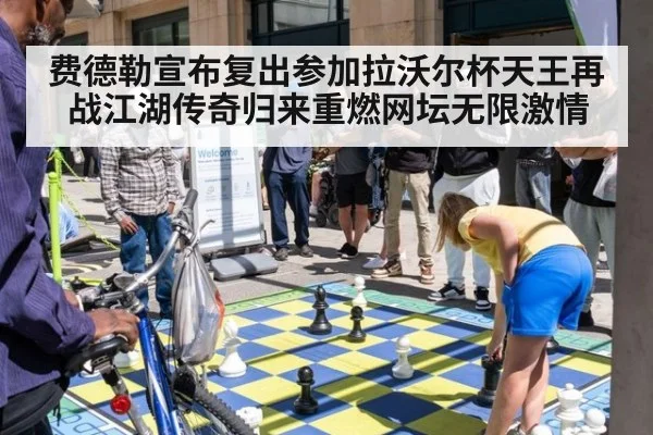 费德勒宣布复出参加拉沃尔杯天王再战江湖传奇归来重燃网坛无限激情