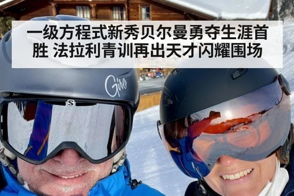 一级方程式新秀贝尔曼勇夺生涯首胜 法拉利青训再出天才闪耀围场