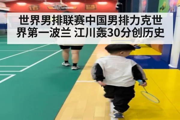 世界男排联赛中国男排力克世界第一波兰 江川轰30分创历史
