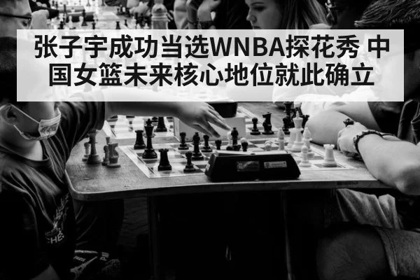 张子宇成功当选WNBA探花秀 中国女篮未来核心地位就此确立