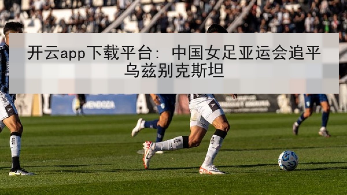 开云app下载平台: 中国女足亚运会追平乌兹别克斯坦