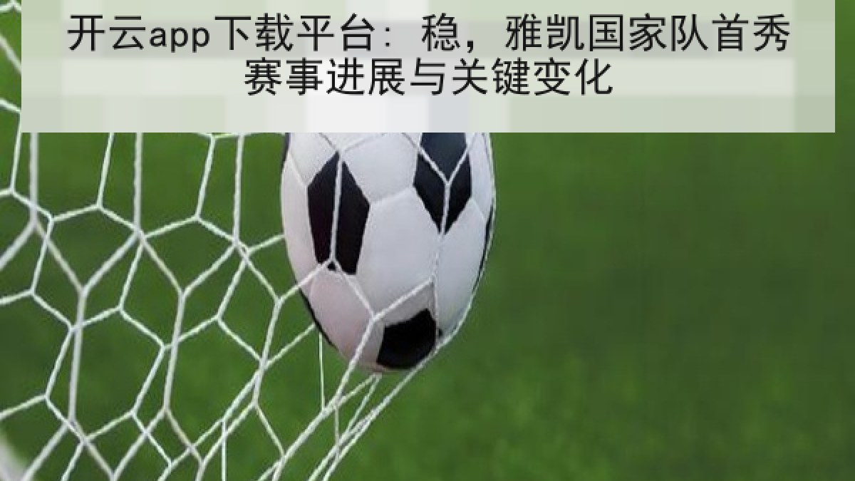 开云app下载平台: 稳，雅凯国家队首秀赛事进展与关键变化