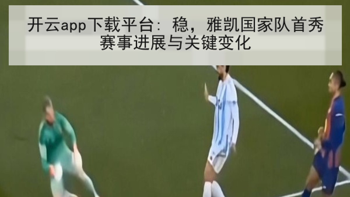 开云app下载平台: 稳，雅凯国家队首秀赛事进展与关键变化